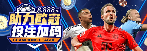 助力欧冠体育投注加码8888元