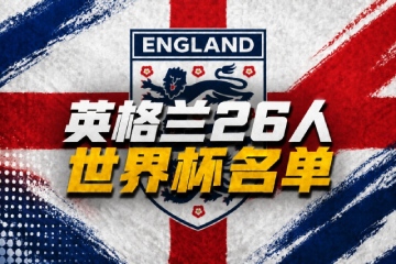 英格兰世界杯名单爆冷！主力遭弃用年轻新军拚世界杯夺冠
