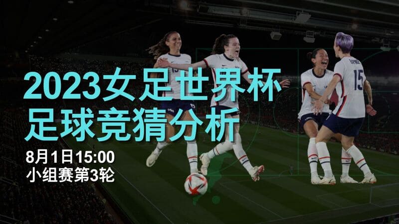 2023女足世界杯足球竞猜分析，8月1日15:00小组赛第3轮